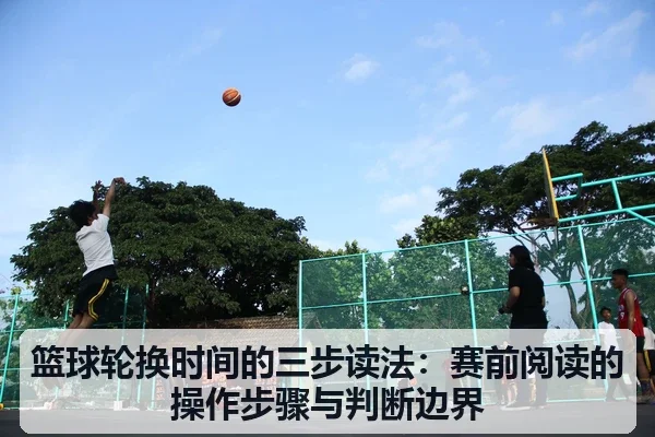 篮球轮换时间的三步读法:赛前阅读的操作步骤与判断边界